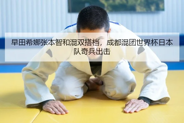 早田希娜张本智和混双搭档，成都混团世界杯日本队奇兵出击